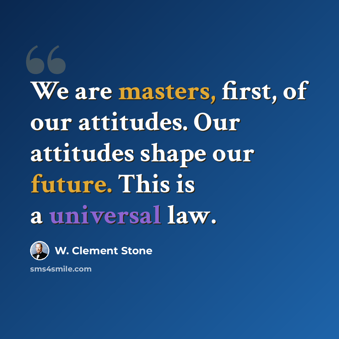“We are masters, first, of our attitudes. Our attitudes shape our future. This is a universal law.” quote by W. Clement Stone