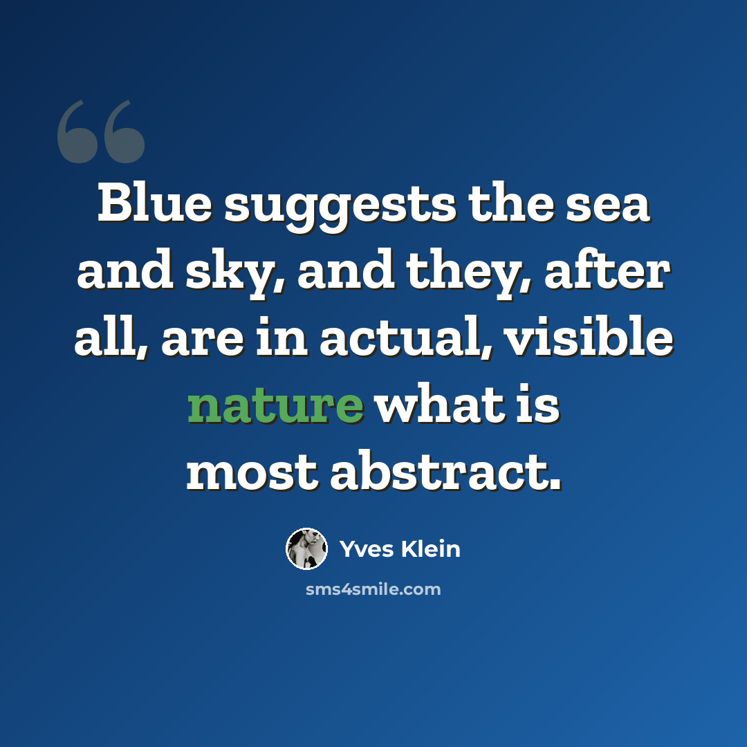 “Blue suggests the sea and sky, and they, after all, are in actual, visible nature what is most abstract.” quote by Yves Klein