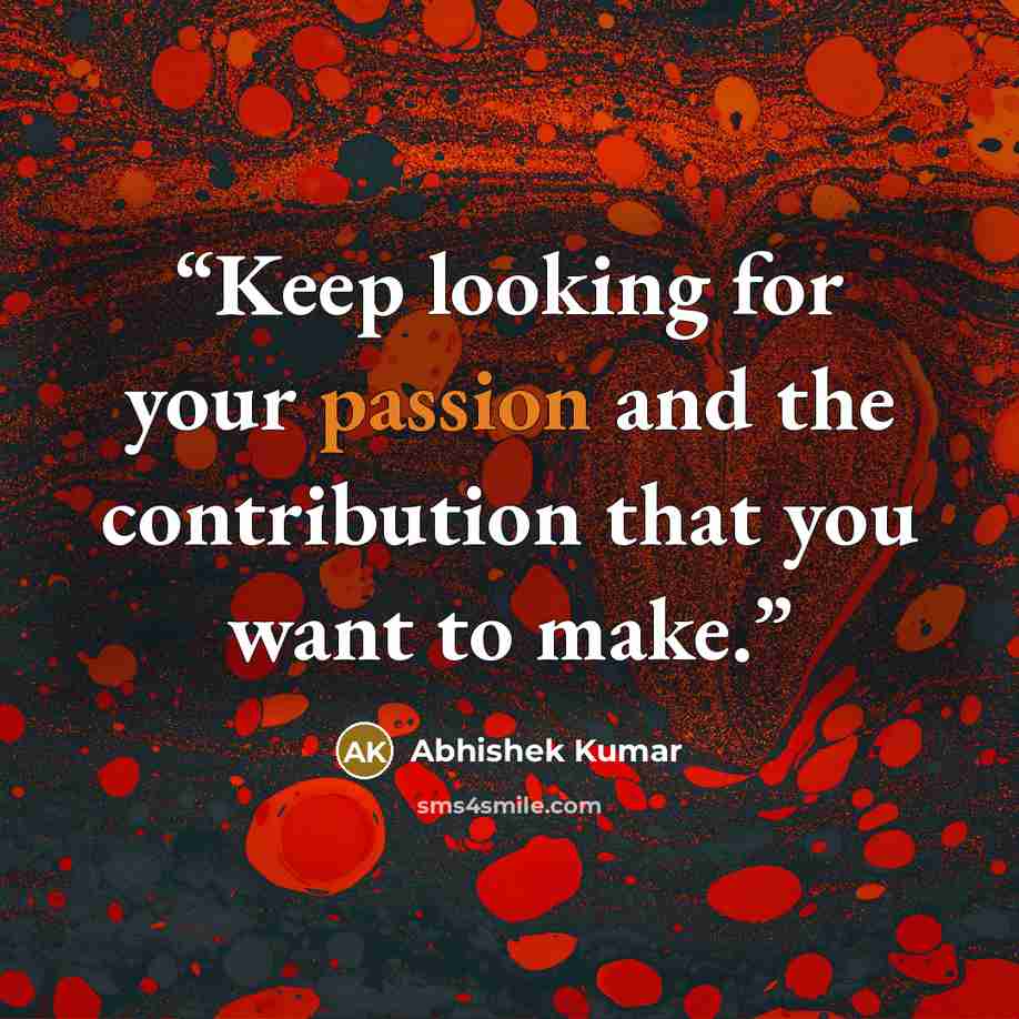 “Keep looking for your passion and the contribution that you want to make.” quote by Abhishek Kumar