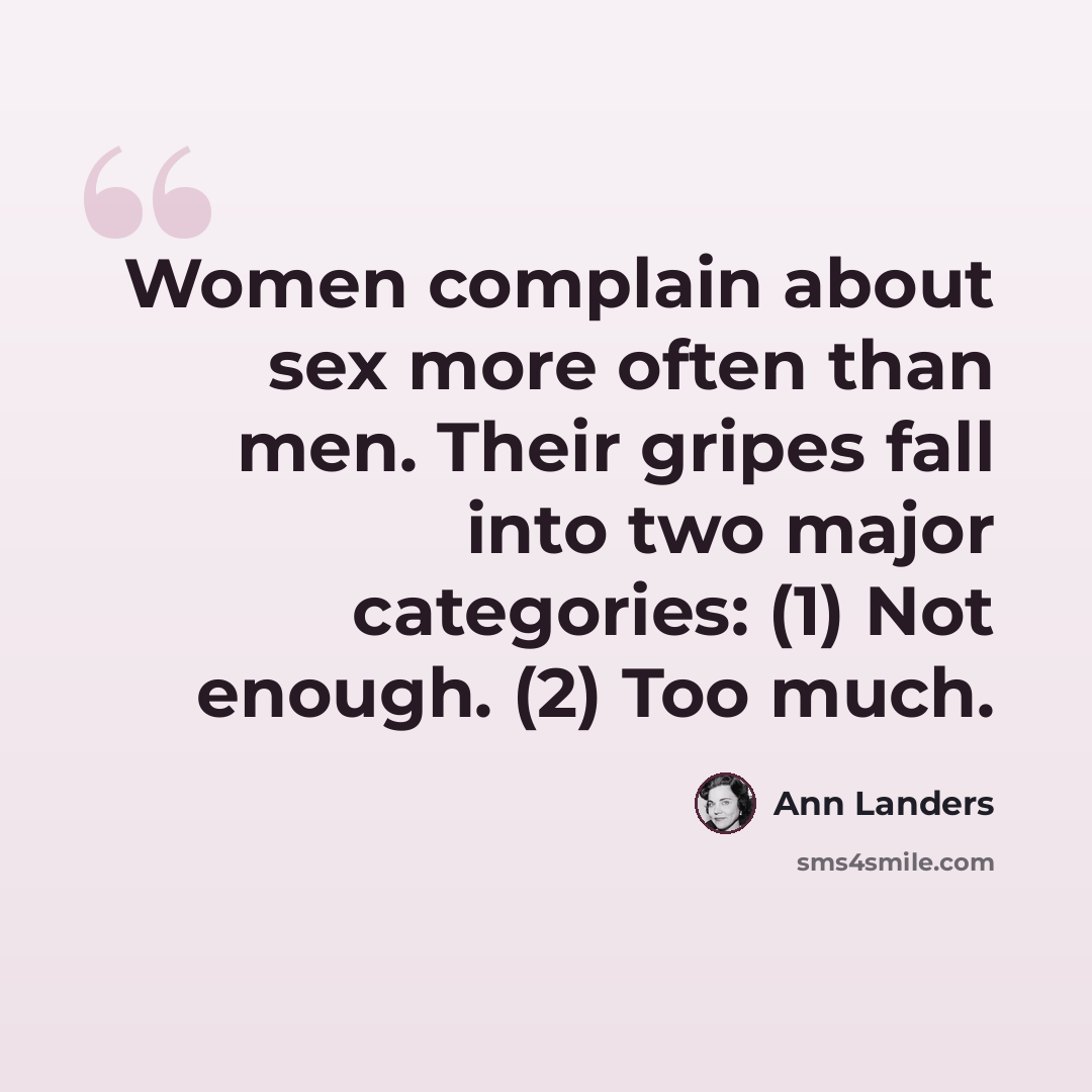 “Women complain about sex more often than men. Their gripes fall into two major categories: (1) Not enough. (2) Too much.” quote by Ann Landers