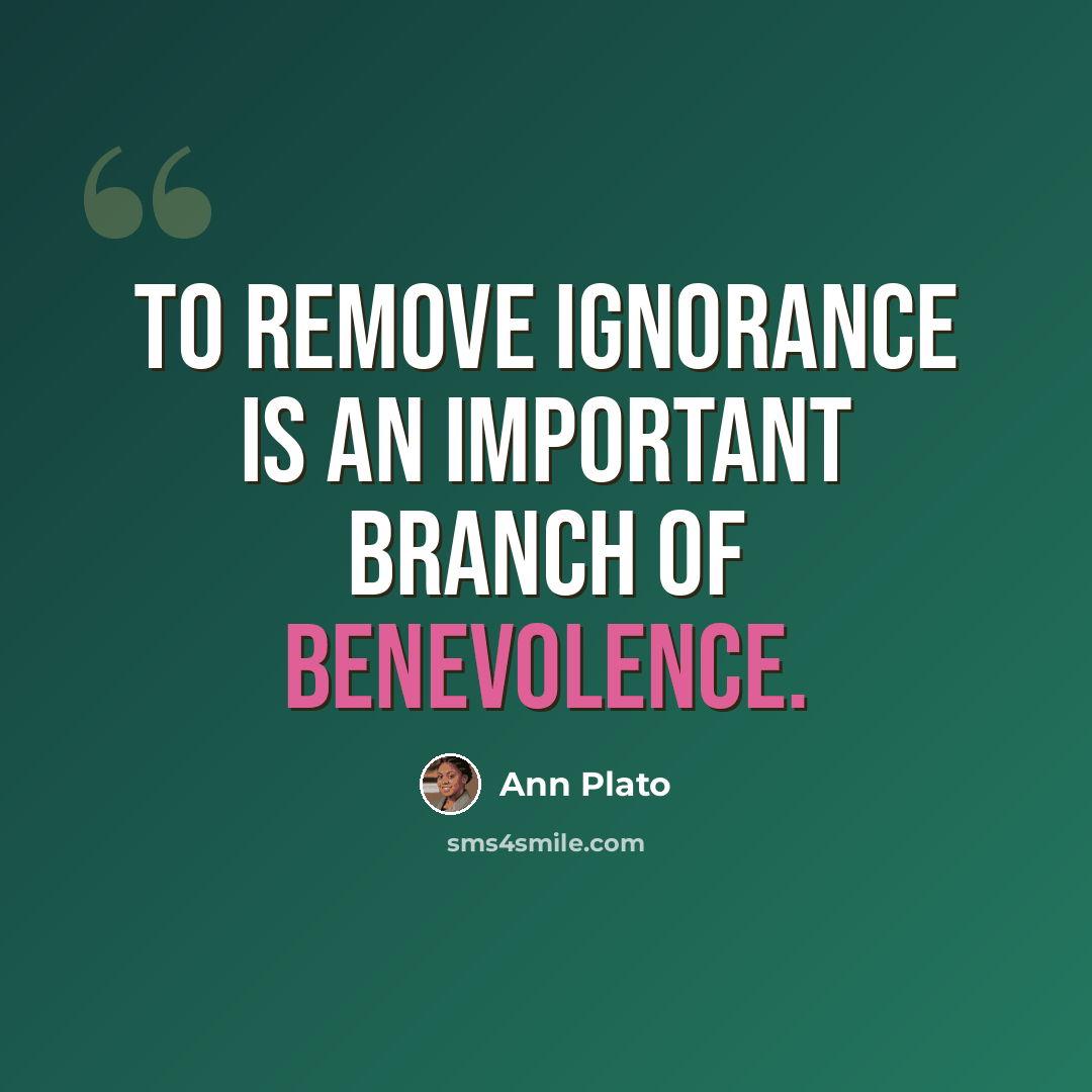“To remove ignorance is an important branch of benevolence.” quote by Ann Plato