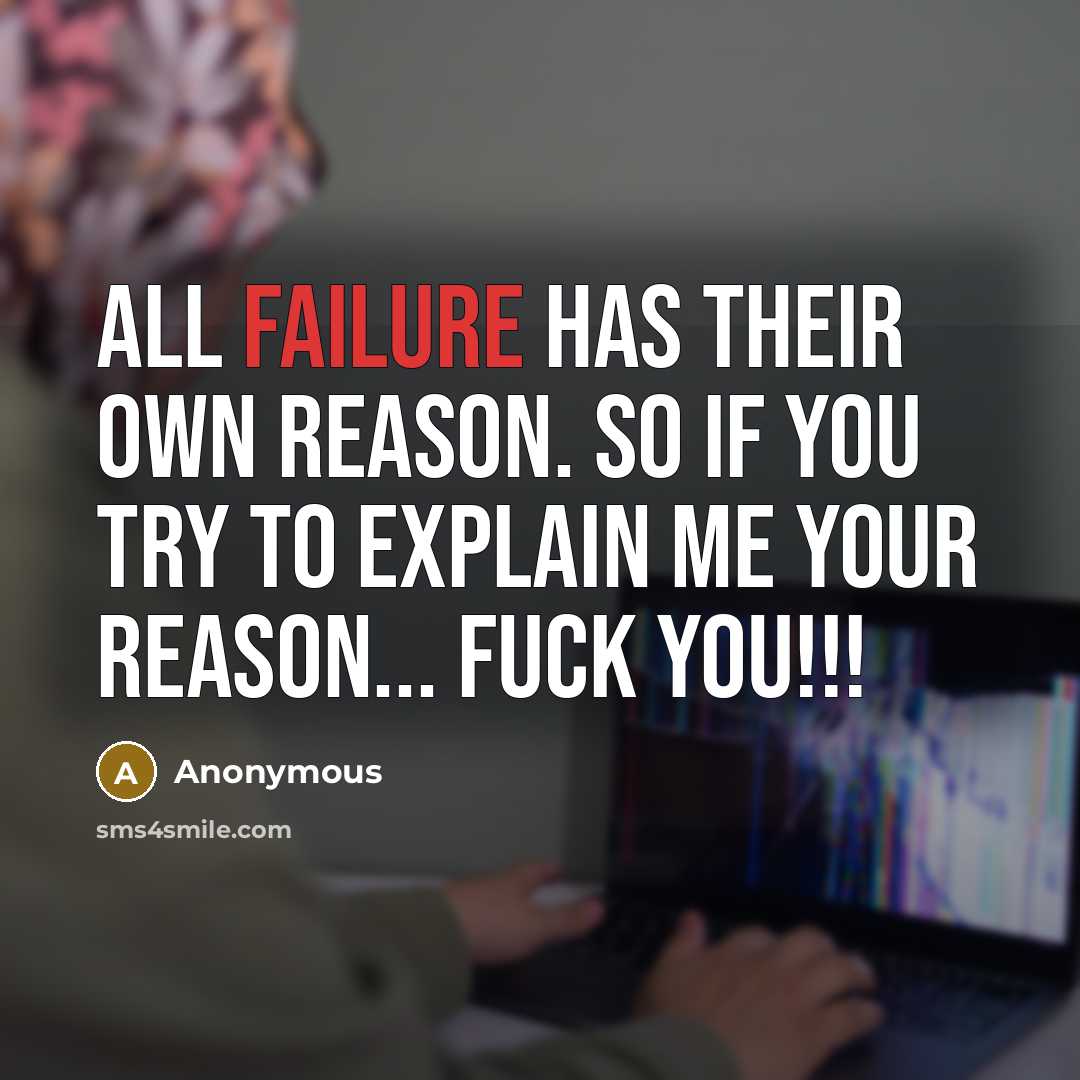 “All failure has their own reason. So if you try to explain me your reason... FUCK YOU!!!” quote by Anonymous
