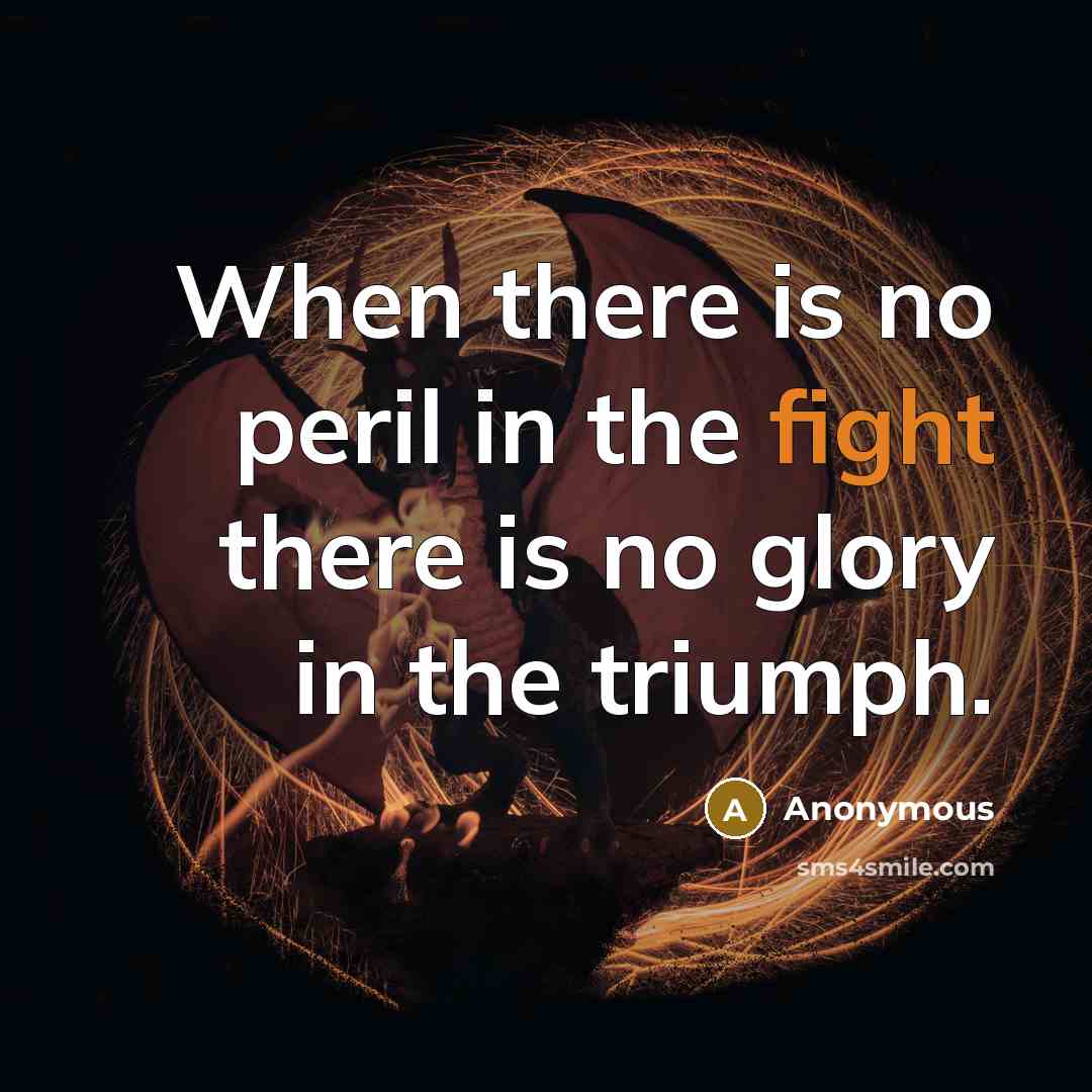 “When there is no peril in the fight there is no glory in the triumph.” quote by Anonymous