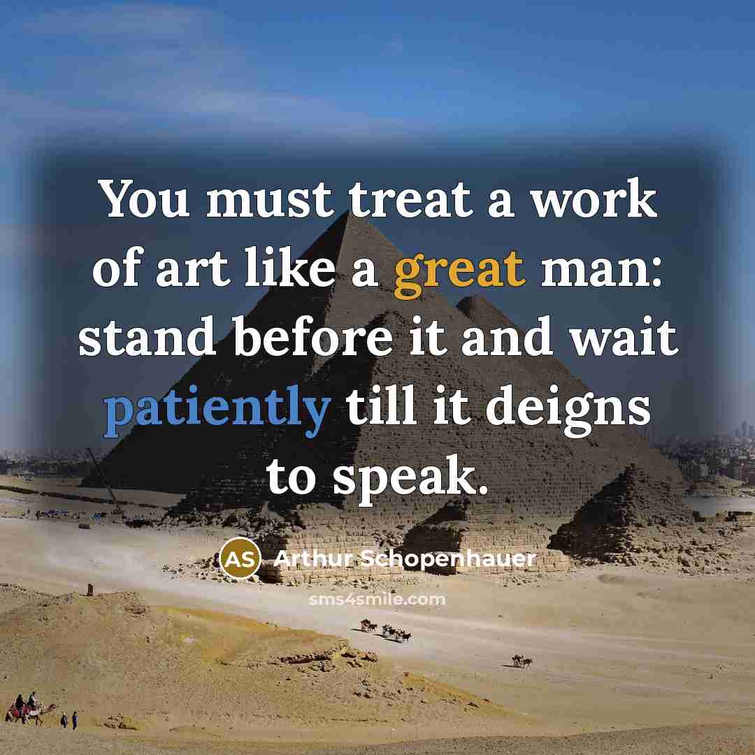“You must treat a work of art like a great man: stand before it and wait patiently till it deigns to speak.” quote by Arthur Schopenhauer