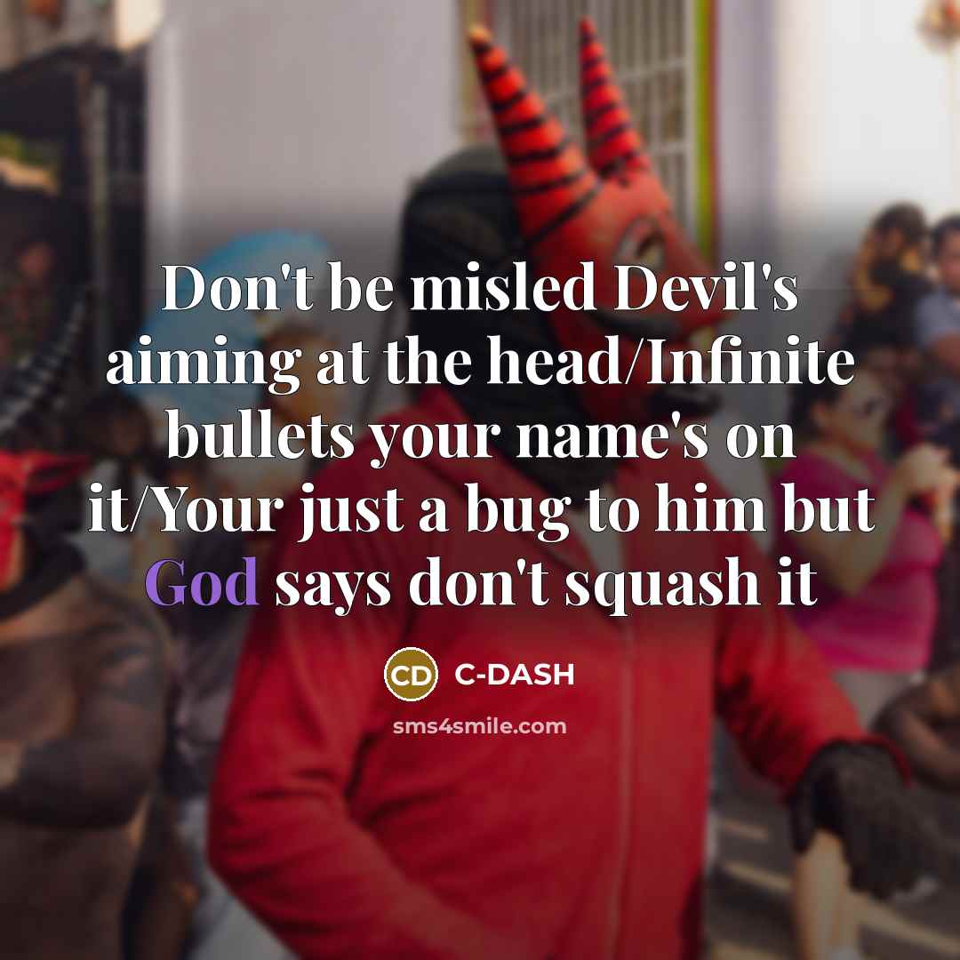 “Don't be misled Devil's aiming at the head/Infinite bullets your name's on it/Your just a bug to him but God says don't squash it” quote by C-DASH