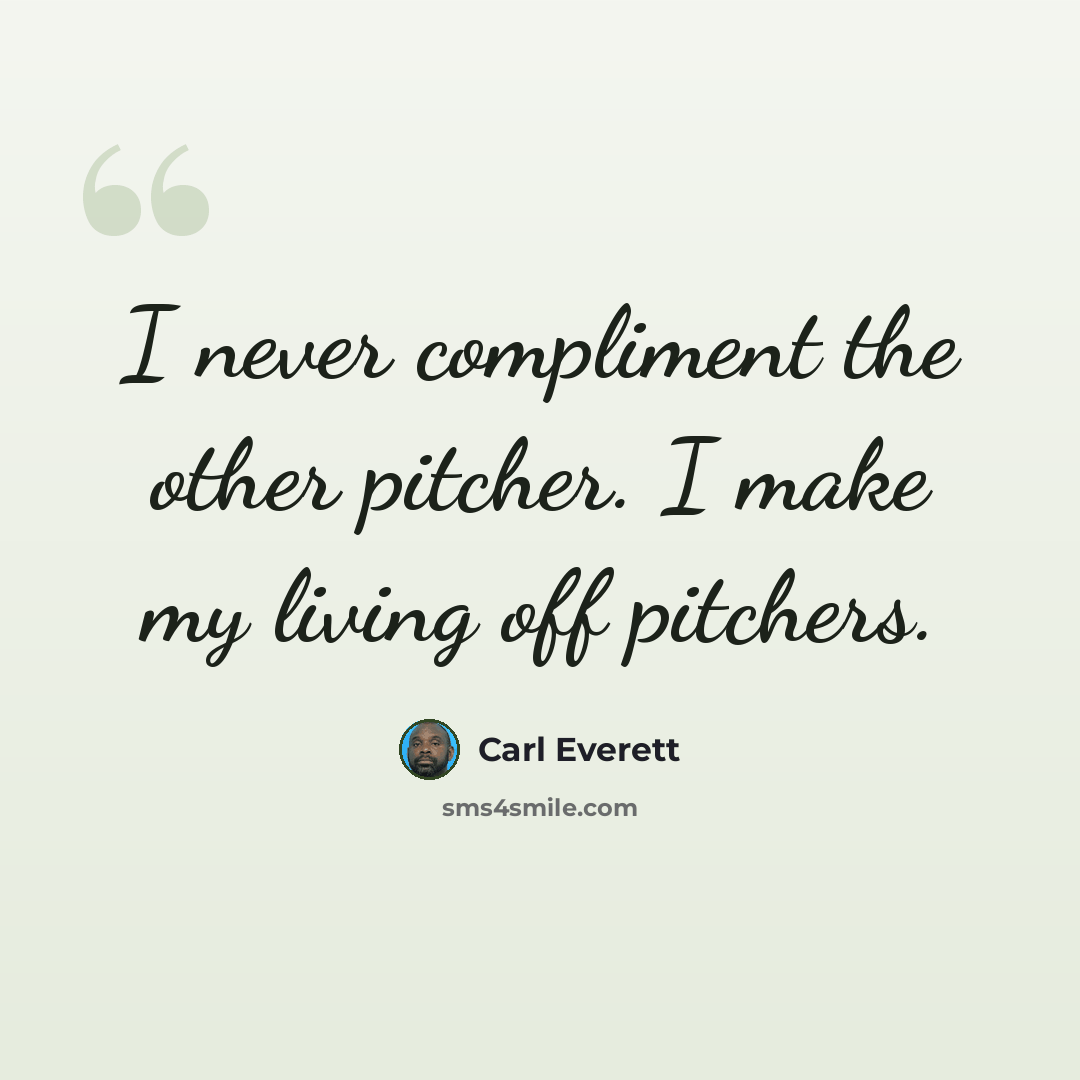 “I never compliment the other pitcher. I make my living off pitchers.” quote by Carl Everett
