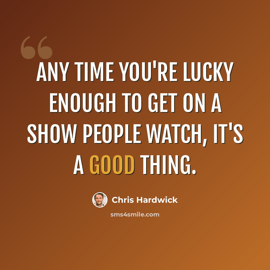 “Any time you're lucky enough to get on a show people watch, it's a good thing.” quote by Chris Hardwick