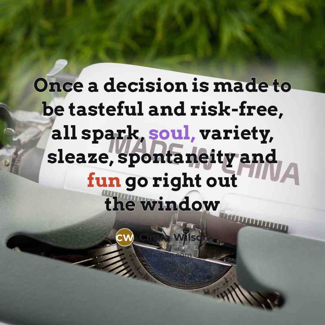 “Once a decision is made to be tasteful and risk-free, all spark, soul, variety, sleaze, spontaneity and fun go right out the window” quote by Cintra Wilson