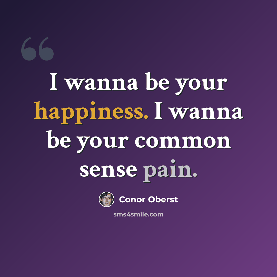 “I wanna be your happiness. I wanna be your common sense pain.” quote by Conor Oberst