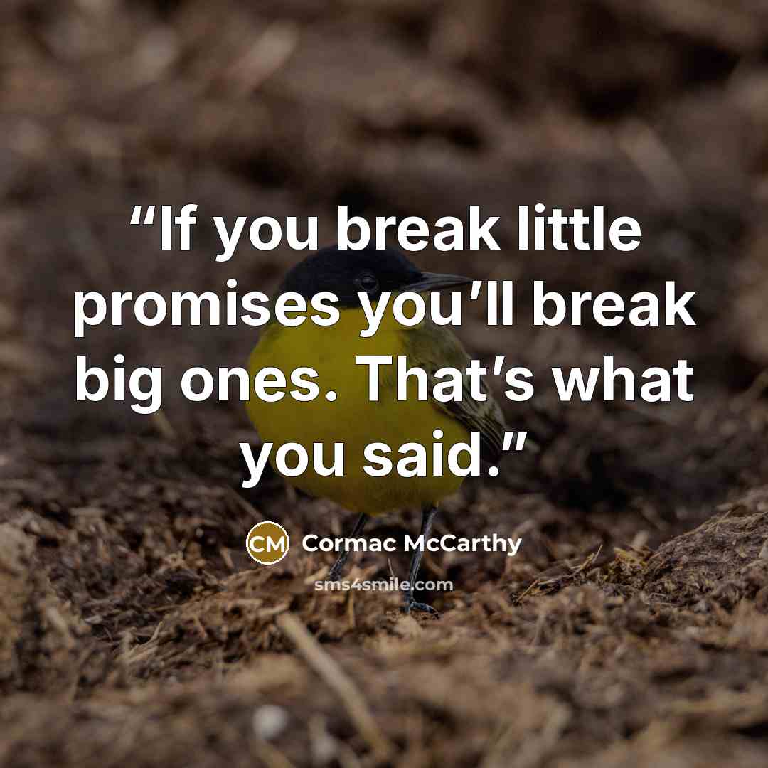 “If you break little promises you’ll break big ones. That’s what you said.” quote by Cormac McCarthy