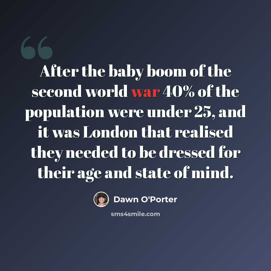 “After the baby boom of the second world war 40% of the population were under 25, and it was London that realised they needed to be dressed for their age and state of mind.” quote by Dawn O'Porter