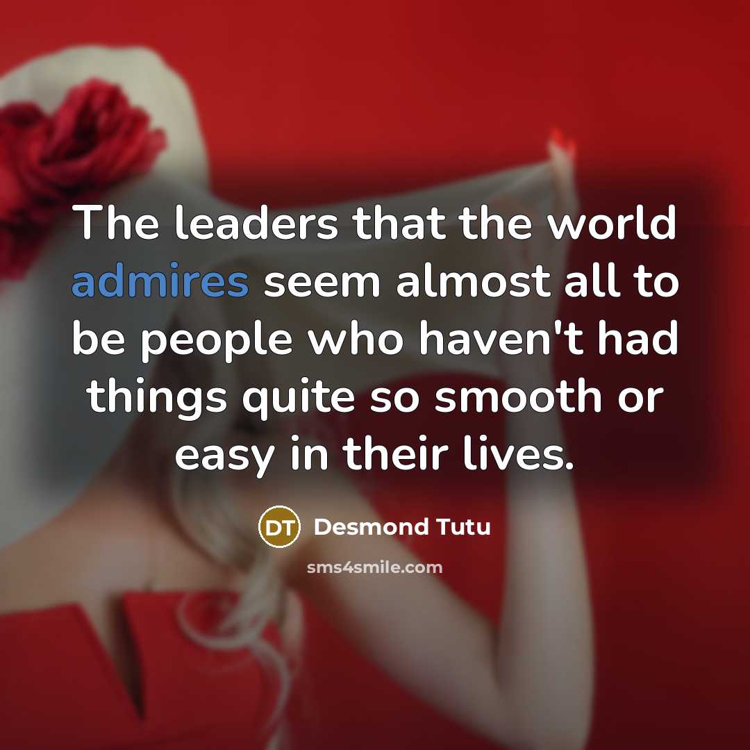 “The leaders that the world admires seem almost all to be people who haven't had things quite so smooth or easy in their lives.” quote by Desmond Tutu