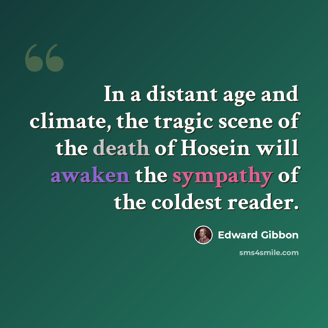 “In a distant age and climate, the tragic scene of the death of Hosein will awaken the sympathy of the coldest reader.” quote by Edward Gibbon