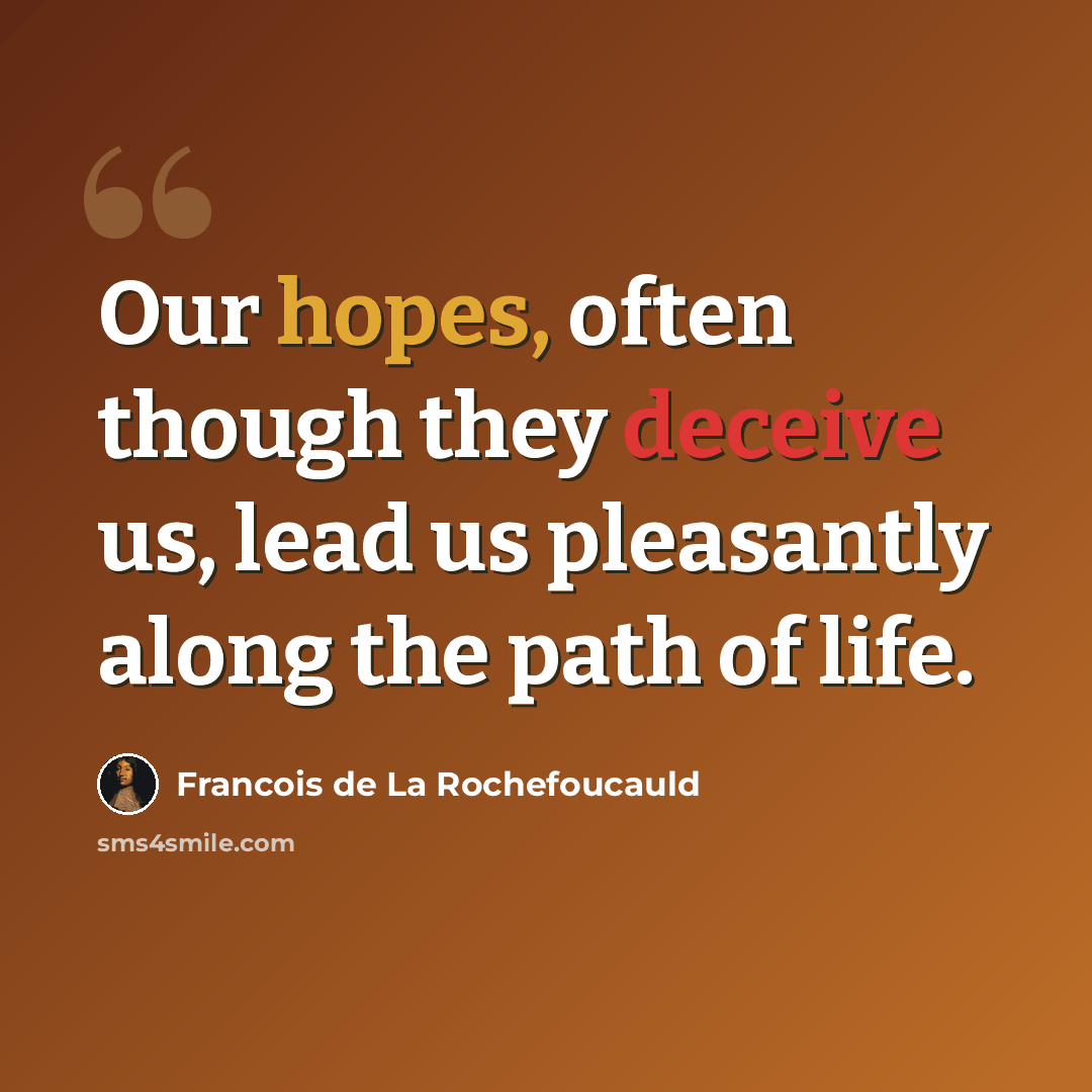 “Our hopes, often though they deceive us, lead us pleasantly along the path of life.” quote by Francois de La Rochefoucauld