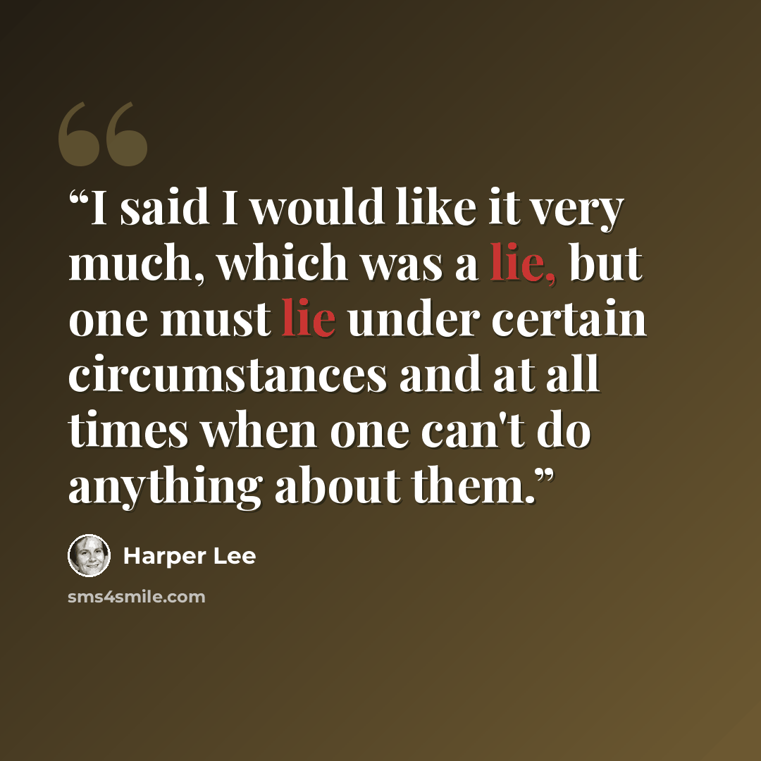 “I said I would like it very much, which was a lie, but one must lie under certain circumstances and at all times when one can't do anything about them.” quote by Harper Lee