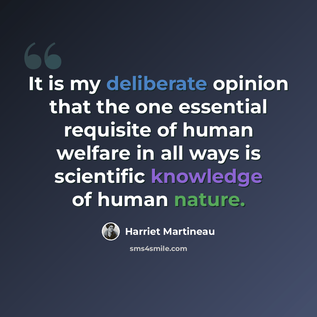 “It is my deliberate opinion that the one essential requisite of human welfare in all ways is scientific knowledge of human nature.” quote by Harriet Martineau