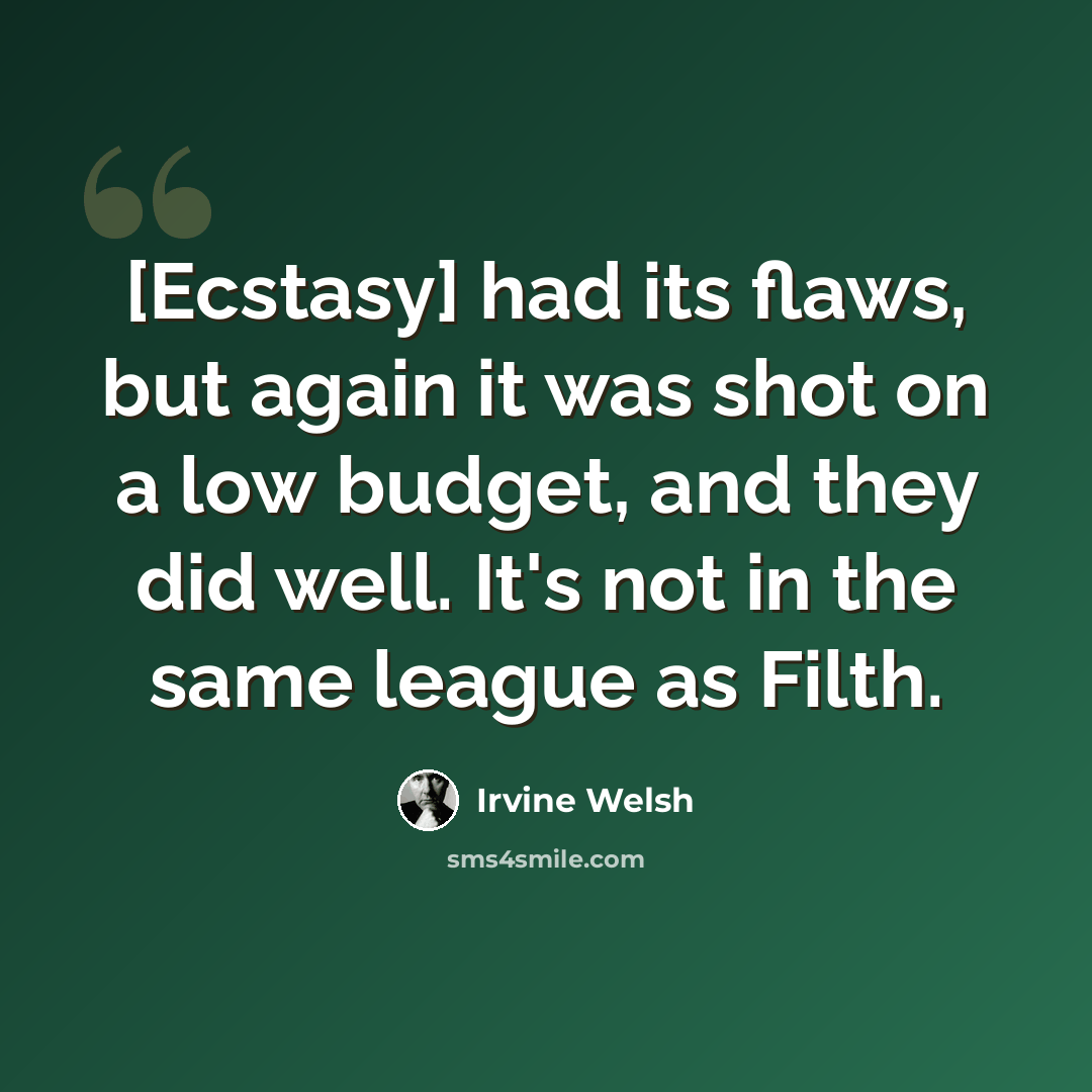 “[Ecstasy] had its flaws, but again it was shot on a low budget, and they did well. It's not in the same league as Filth.” quote by Irvine Welsh
