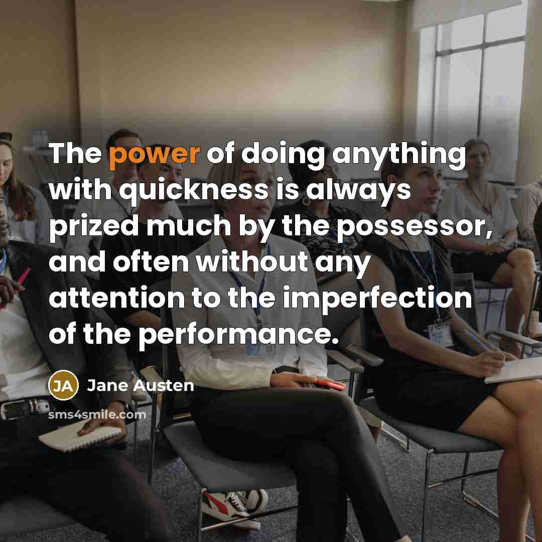 “The power of doing anything with quickness is always prized much by the possessor, and often without any attention to the imperfection of the performance.” quote by Jane Austen