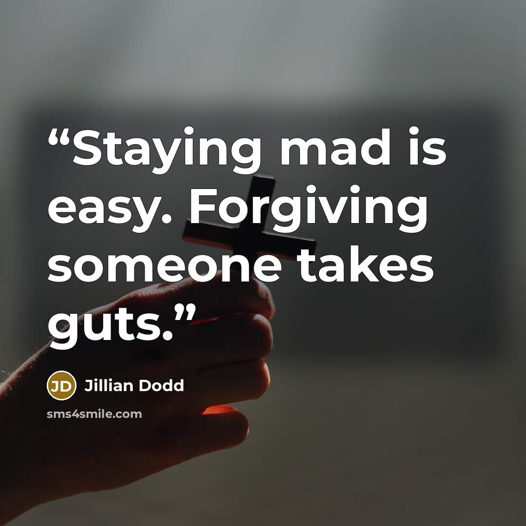 “Staying mad is easy. Forgiving someone takes guts.” quote by Jillian Dodd