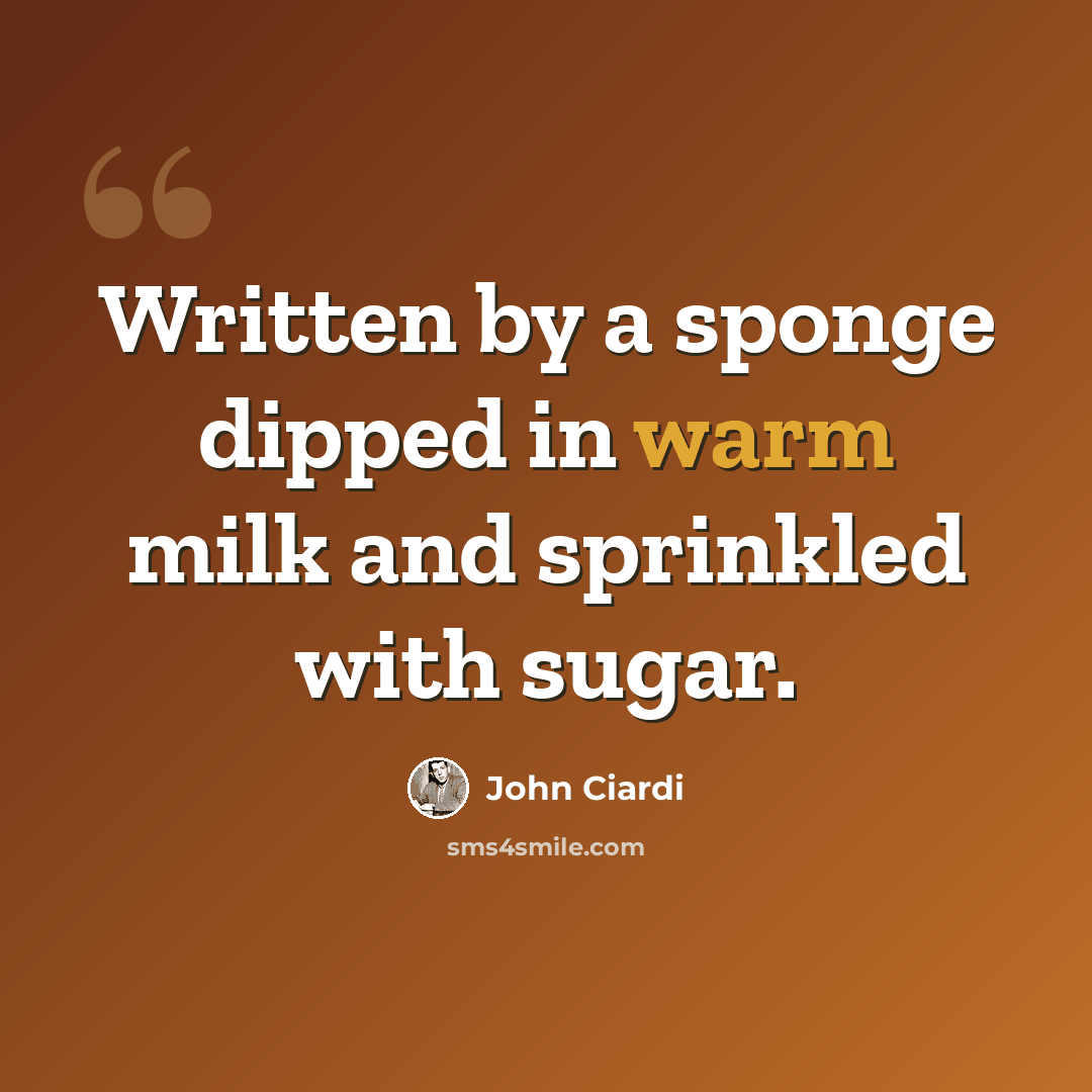 “Written by a sponge dipped in warm milk and sprinkled with sugar.” quote by John Ciardi