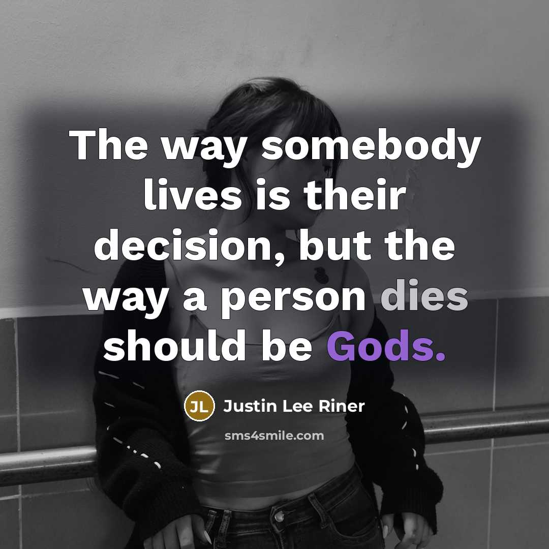 “The way somebody lives is their decision, but the way a person dies should be Gods.” quote by Justin Lee Riner