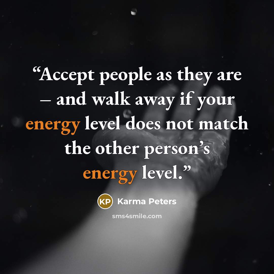 “Accept people as they are – and walk away if your energy level does not match the other person’s energy level.” quote by Karma Peters