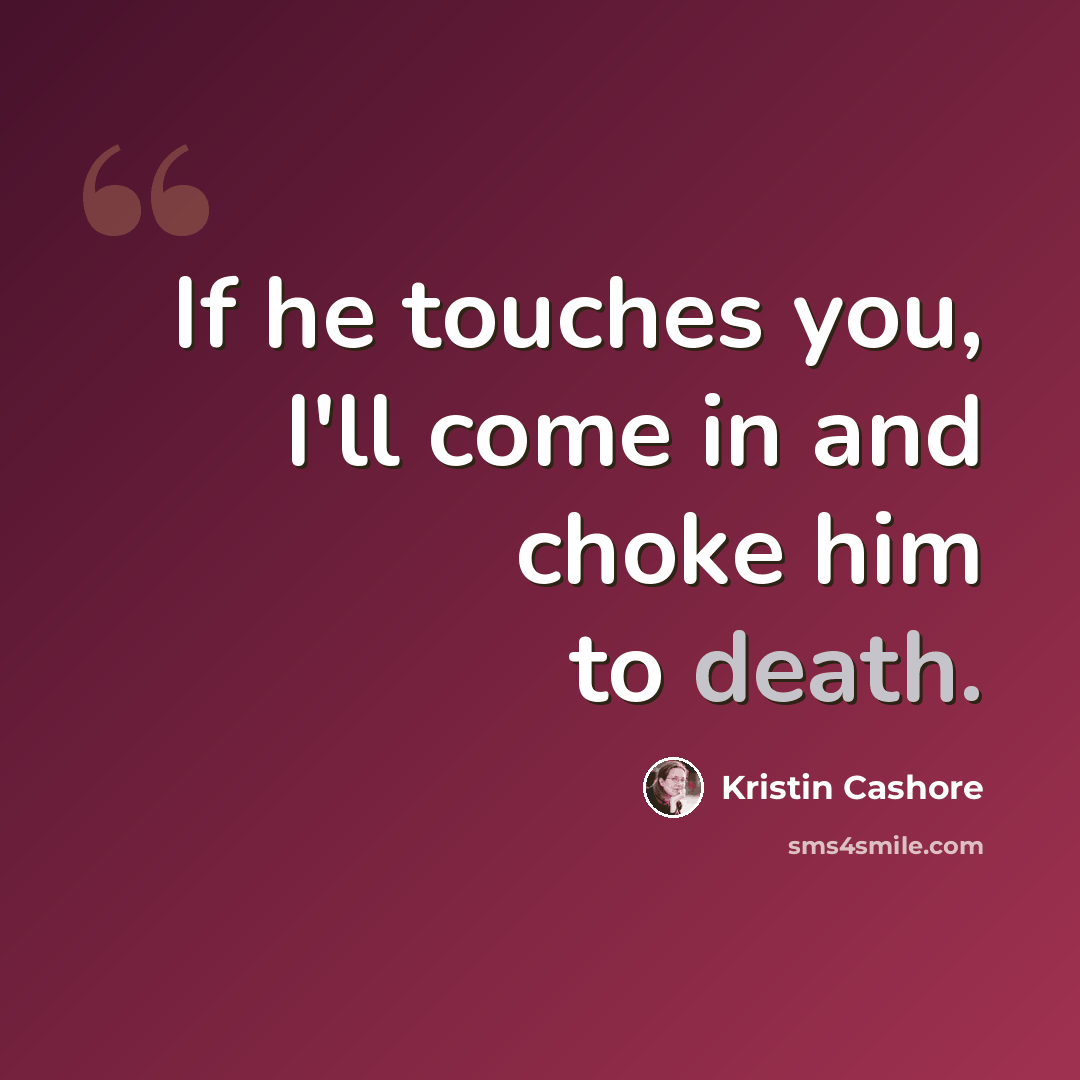 “If he touches you, I'll come in and choke him to death.” quote by Kristin Cashore