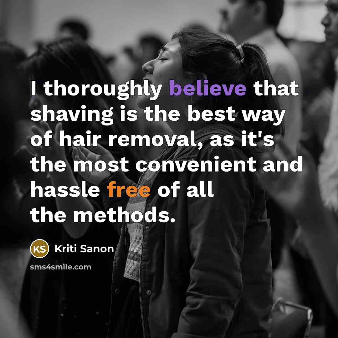 “I thoroughly believe that shaving is the best way of hair removal, as it's the most convenient and hassle free of all the methods.” quote by Kriti Sanon