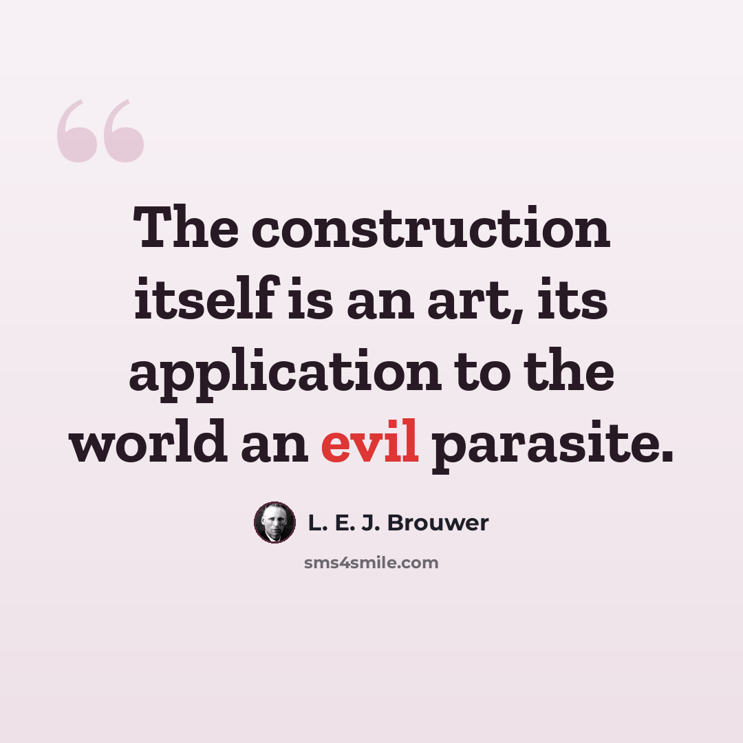 “The construction itself is an art, its application to the world an evil parasite.” quote by L. E. J. Brouwer