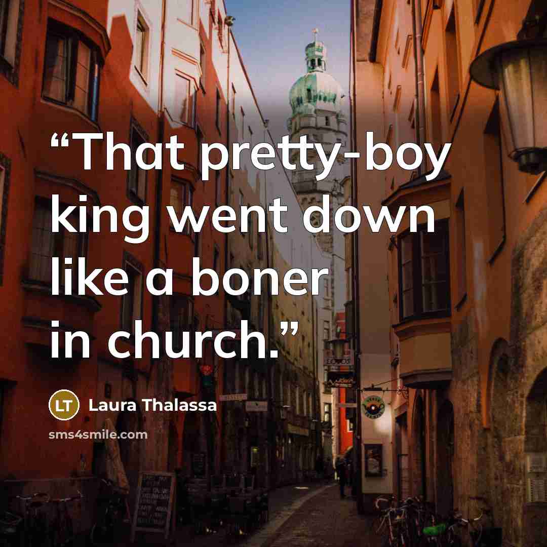 “That pretty-boy king went down like a boner in church.” quote by Laura Thalassa