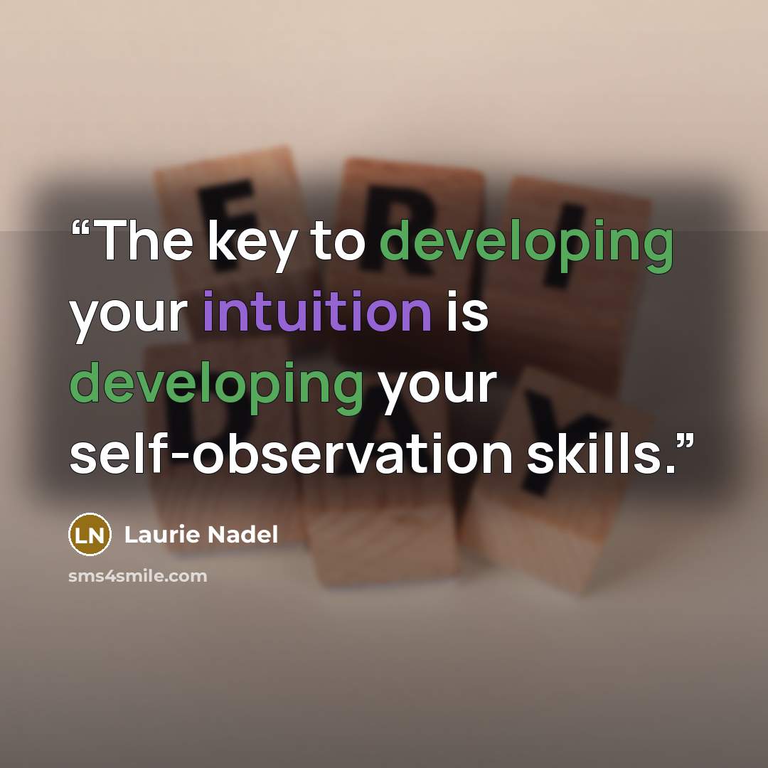 “The key to developing your intuition is developing your self-observation skills.” quote by Laurie Nadel