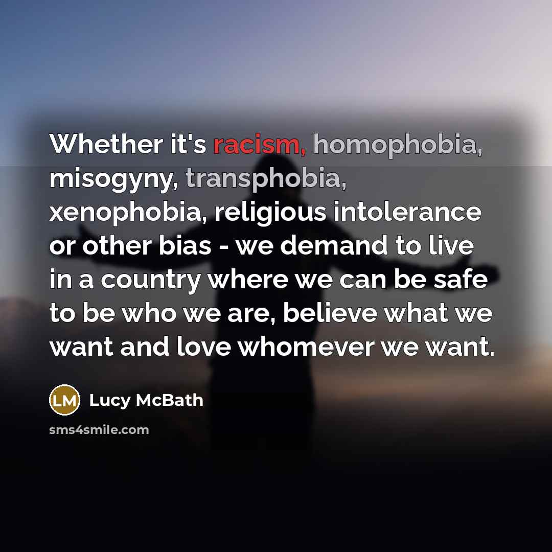 “Whether it's racism, homophobia, misogyny, transphobia, xenophobia, religious intolerance or other bias - we demand to live in a country where we can be safe to be who we are, believe what we want and love whomever we want.” quote by Lucy McBath