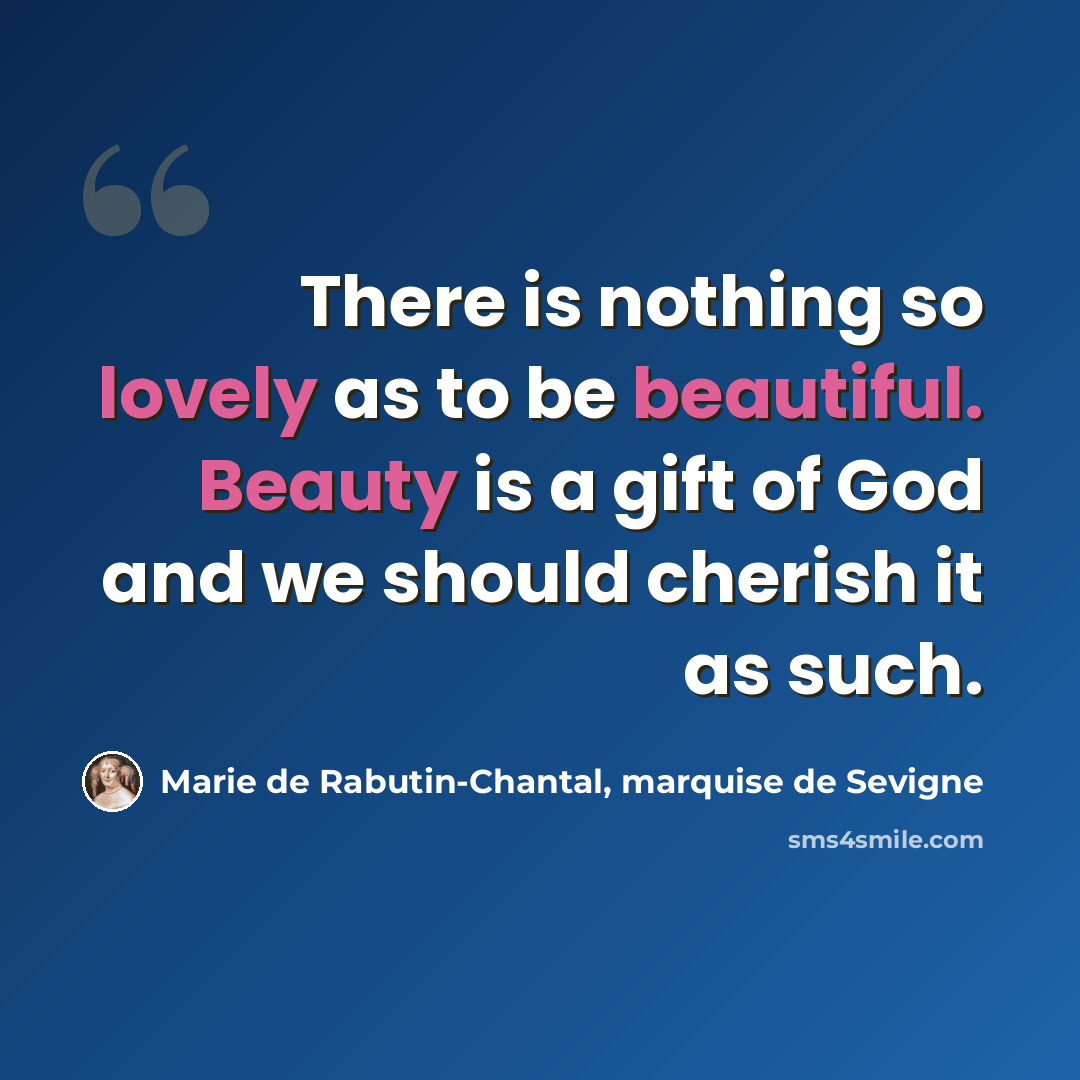 “There is nothing so lovely as to be beautiful. Beauty is a gift of God and we should cherish it as such.” quote by Marie de Rabutin-Chantal, marquise de Sevigne