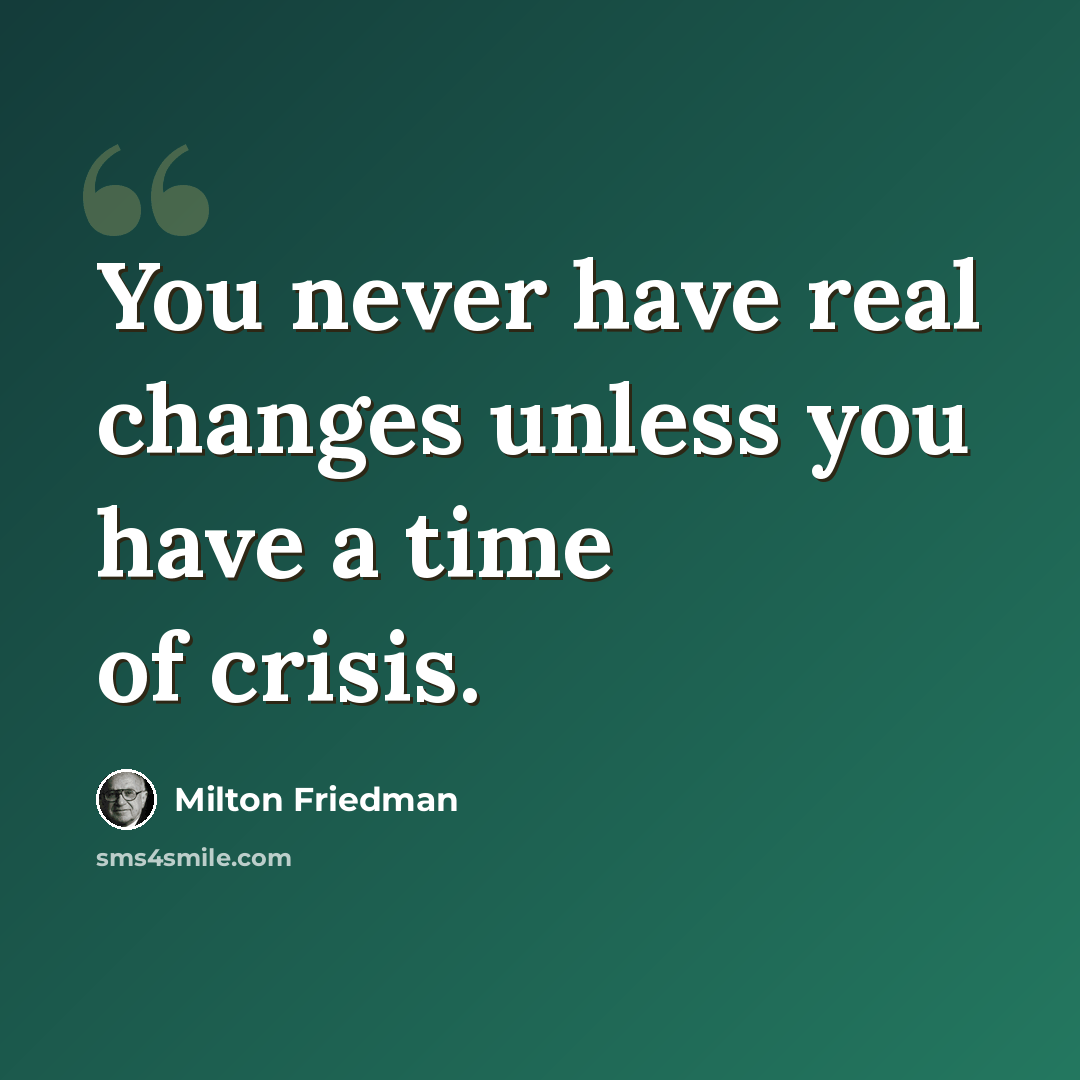 “You never have real changes unless you have a time of crisis.” quote by Milton Friedman