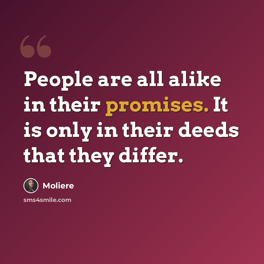 “People are all alike in their promises. It is only in their deeds that they differ.” quote by Moliere