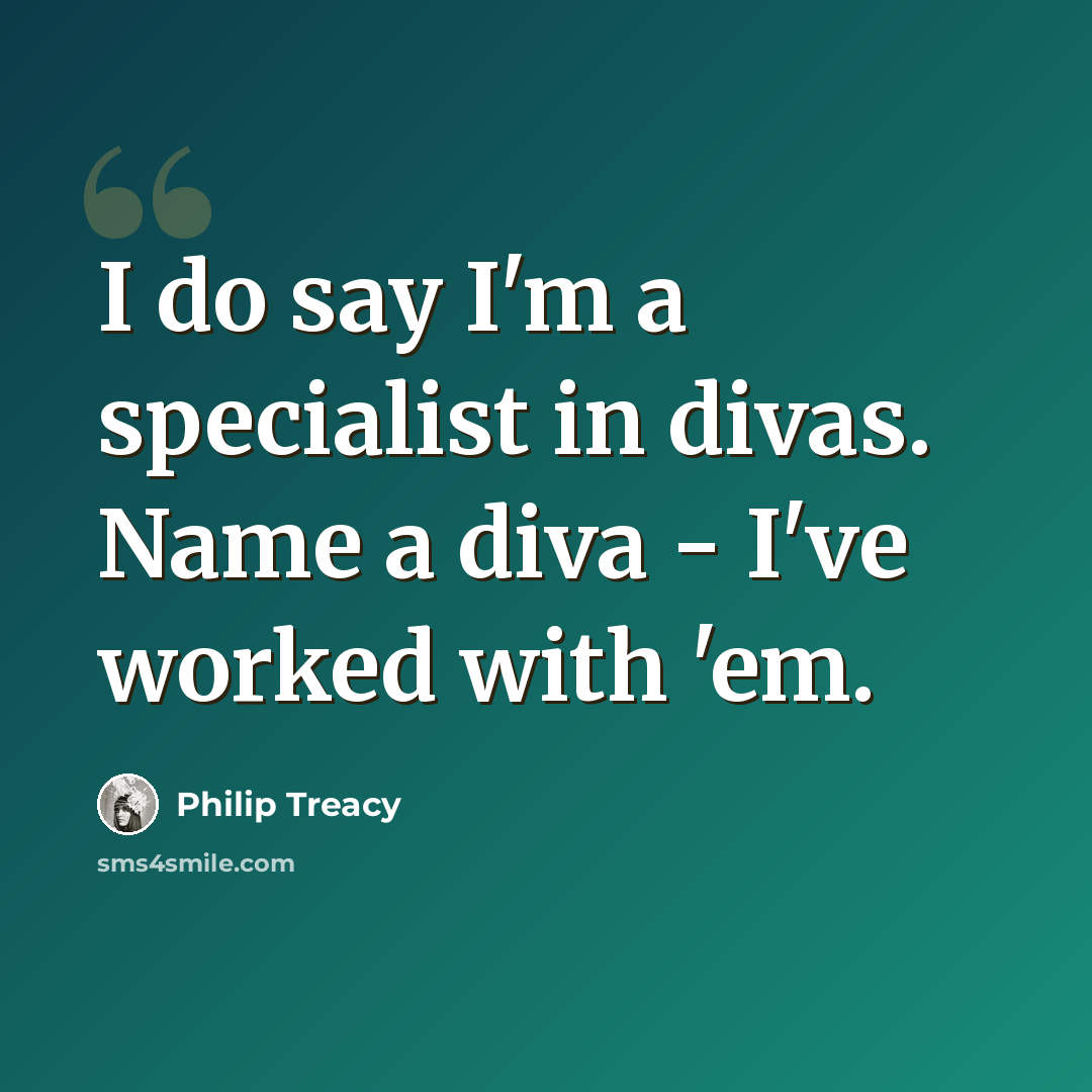 “I do say I'm a specialist in divas. Name a diva - I've worked with 'em.” quote by Philip Treacy