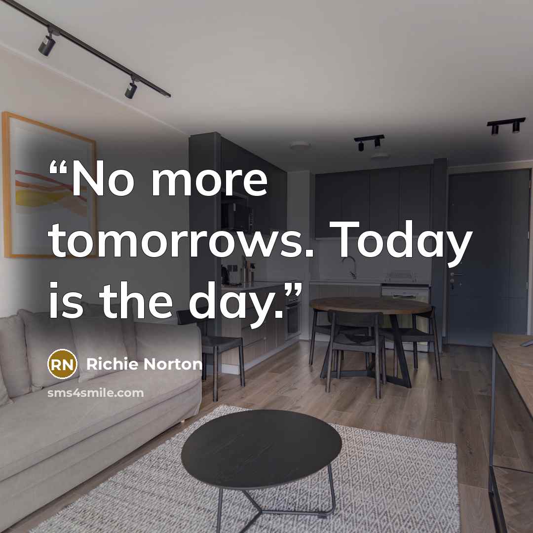 “No more tomorrows. Today is the day.” quote by Richie Norton