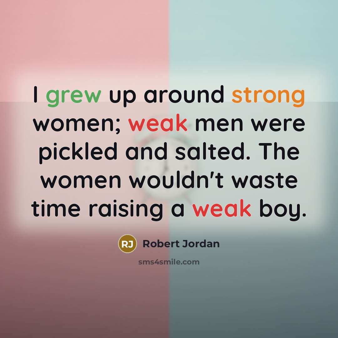 “I grew up around strong women; weak men were pickled and salted. The women wouldn't waste time raising a weak boy.” quote by Robert Jordan