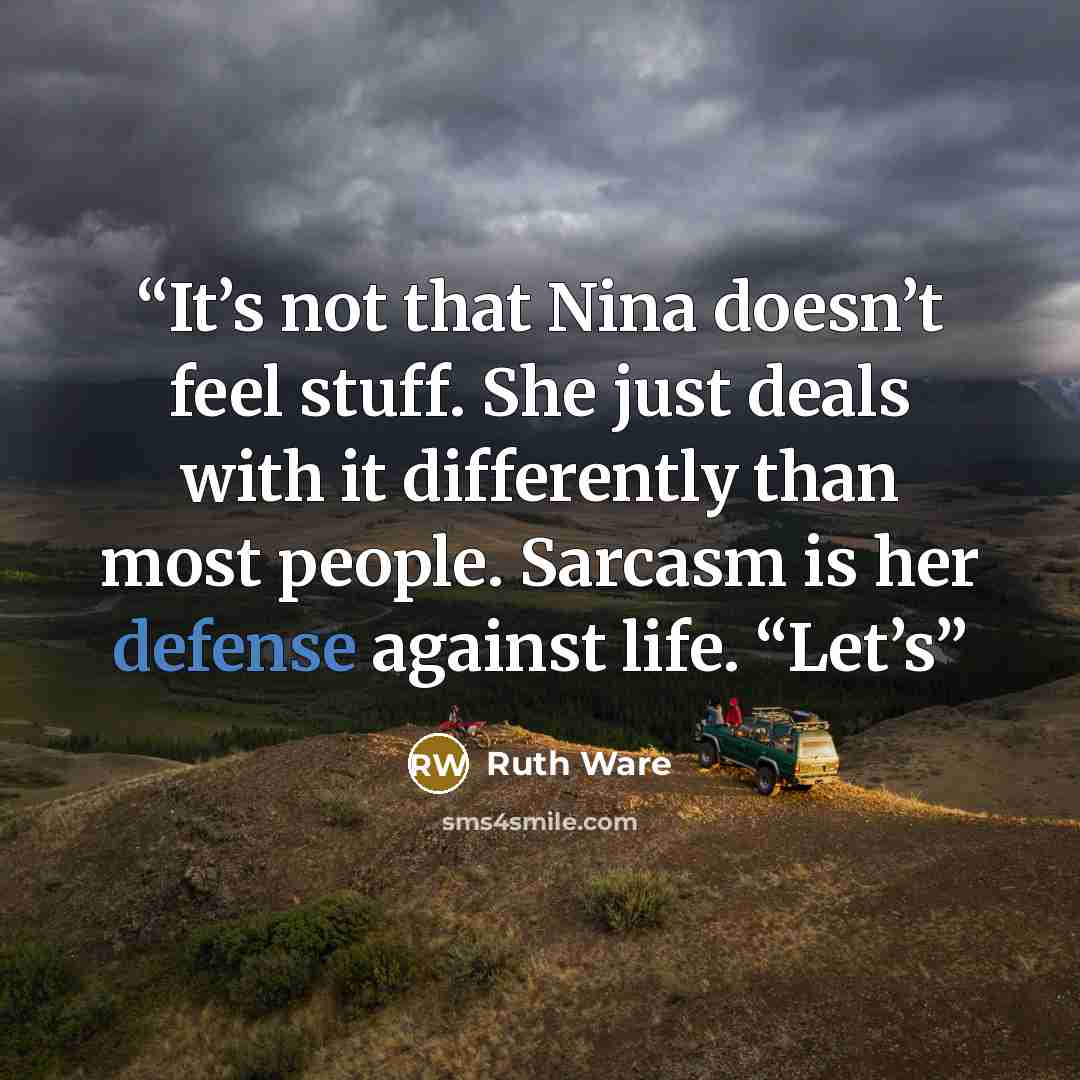 “It’s not that Nina doesn’t feel stuff. She just deals with it differently than most people. Sarcasm is her defense against life. “Let’s” quote by Ruth Ware