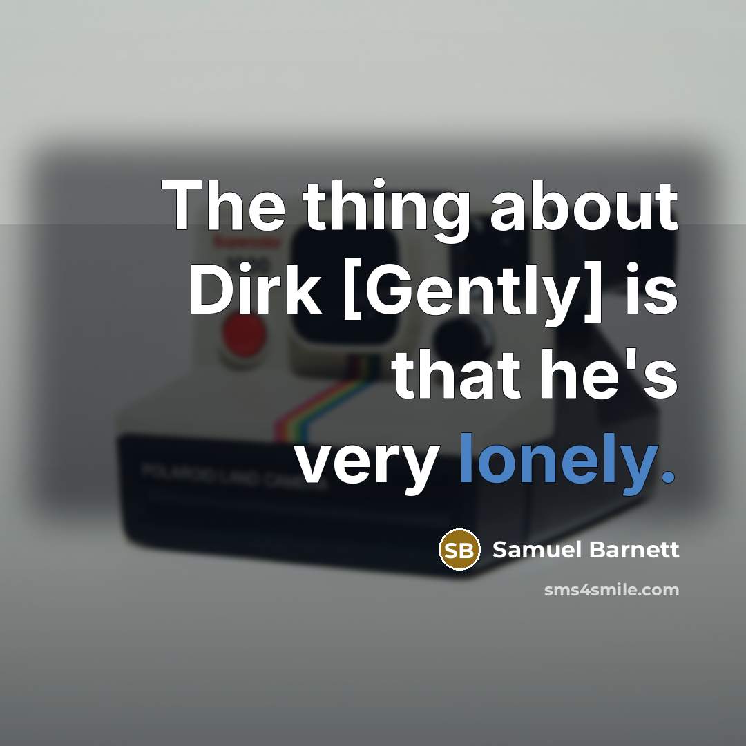 “The thing about Dirk [Gently] is that he's very lonely.” quote by Samuel Barnett