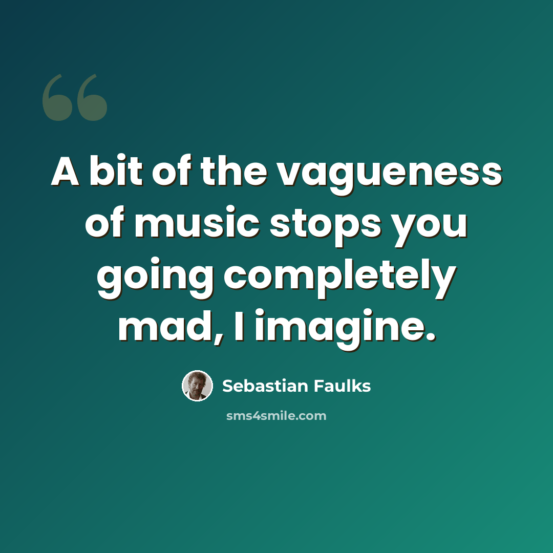 “A bit of the vagueness of music stops you going completely mad, I imagine.” quote by Sebastian Faulks