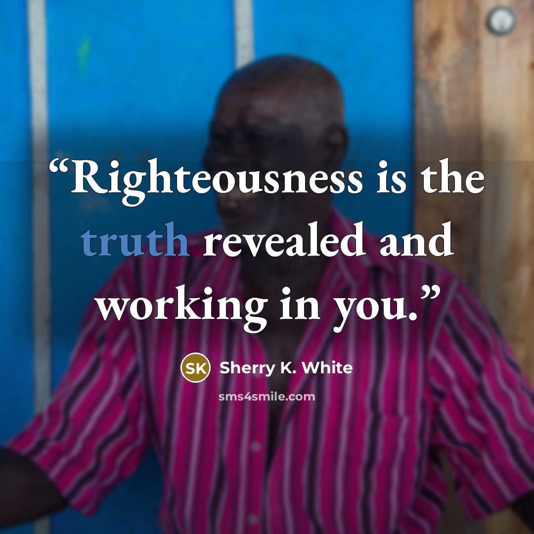 “Righteousness is the truth revealed and working in you.” quote by Sherry K. White