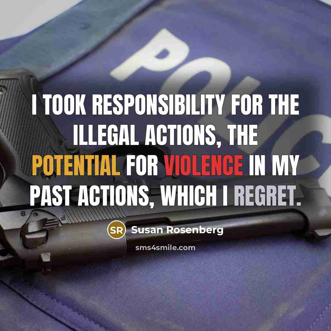 “I took responsibility for the illegal actions, the potential for violence in my past actions, which I regret.” quote by Susan Rosenberg