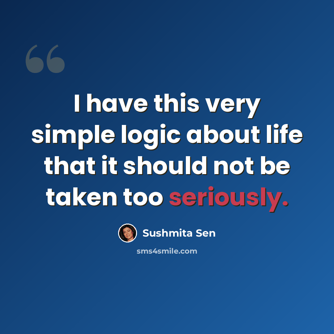 “I have this very simple logic about life that it should not be taken too seriously.” quote by Sushmita Sen