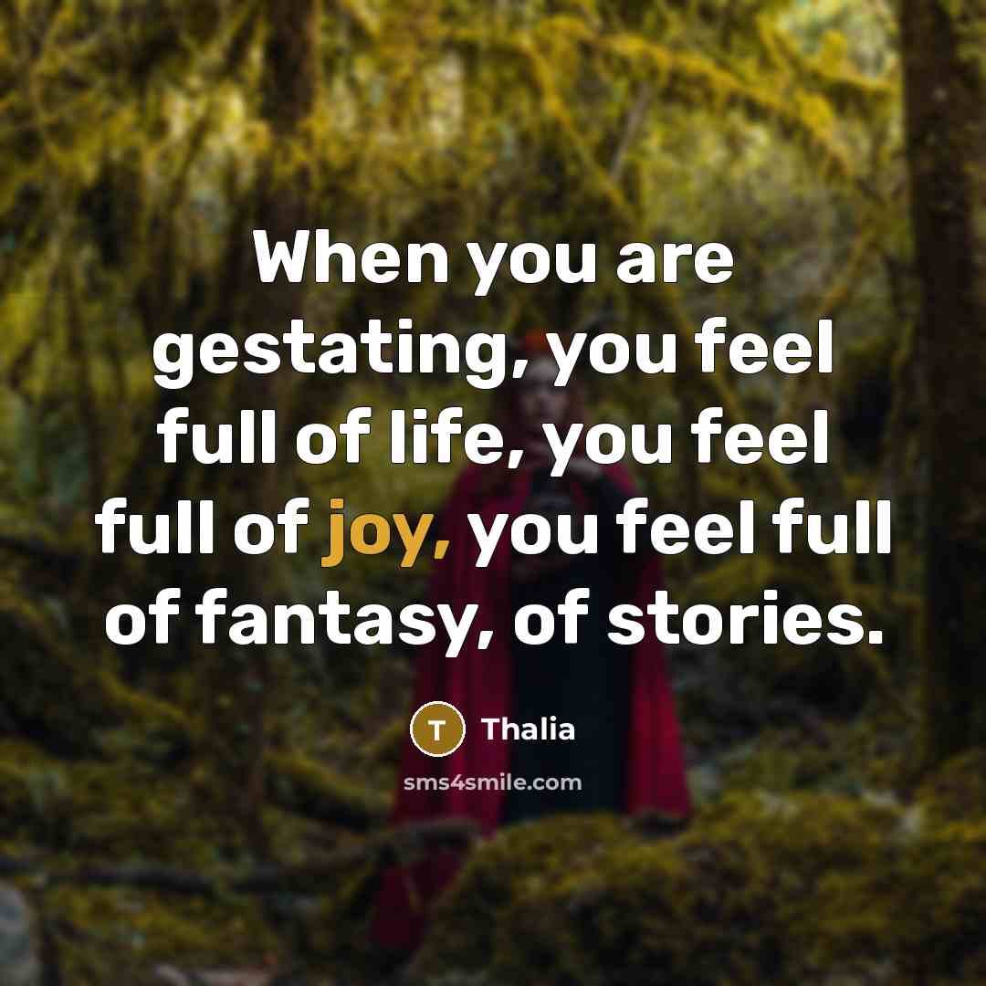 “When you are gestating, you feel full of life, you feel full of joy, you feel full of fantasy, of stories.” quote by Thalia
