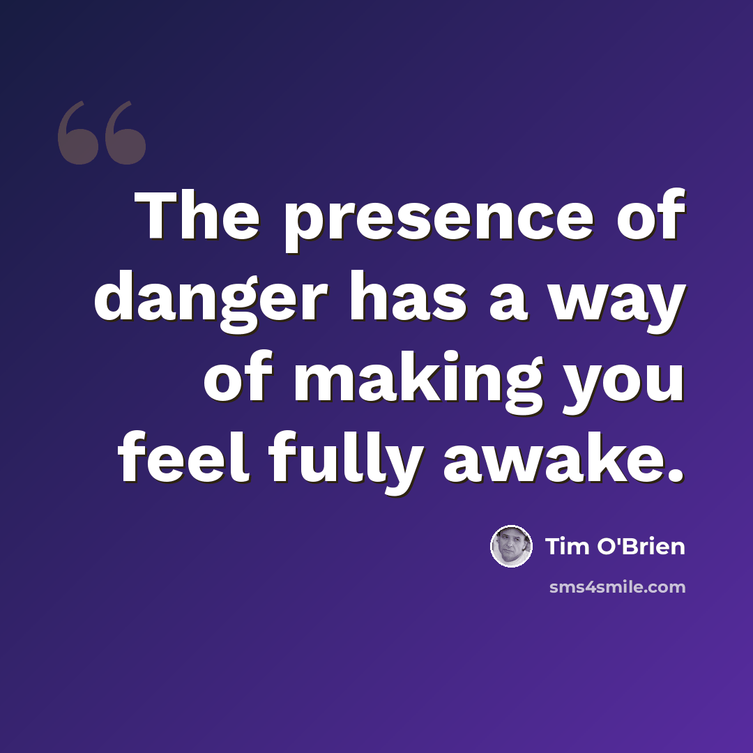 “The presence of danger has a way of making you feel fully awake.” quote by Tim O'Brien