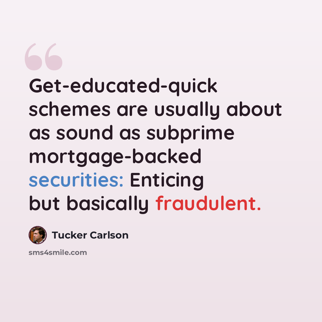 “Get-educated-quick schemes are usually about as sound as subprime mortgage-backed securities: Enticing but basically fraudulent.” quote by Tucker Carlson