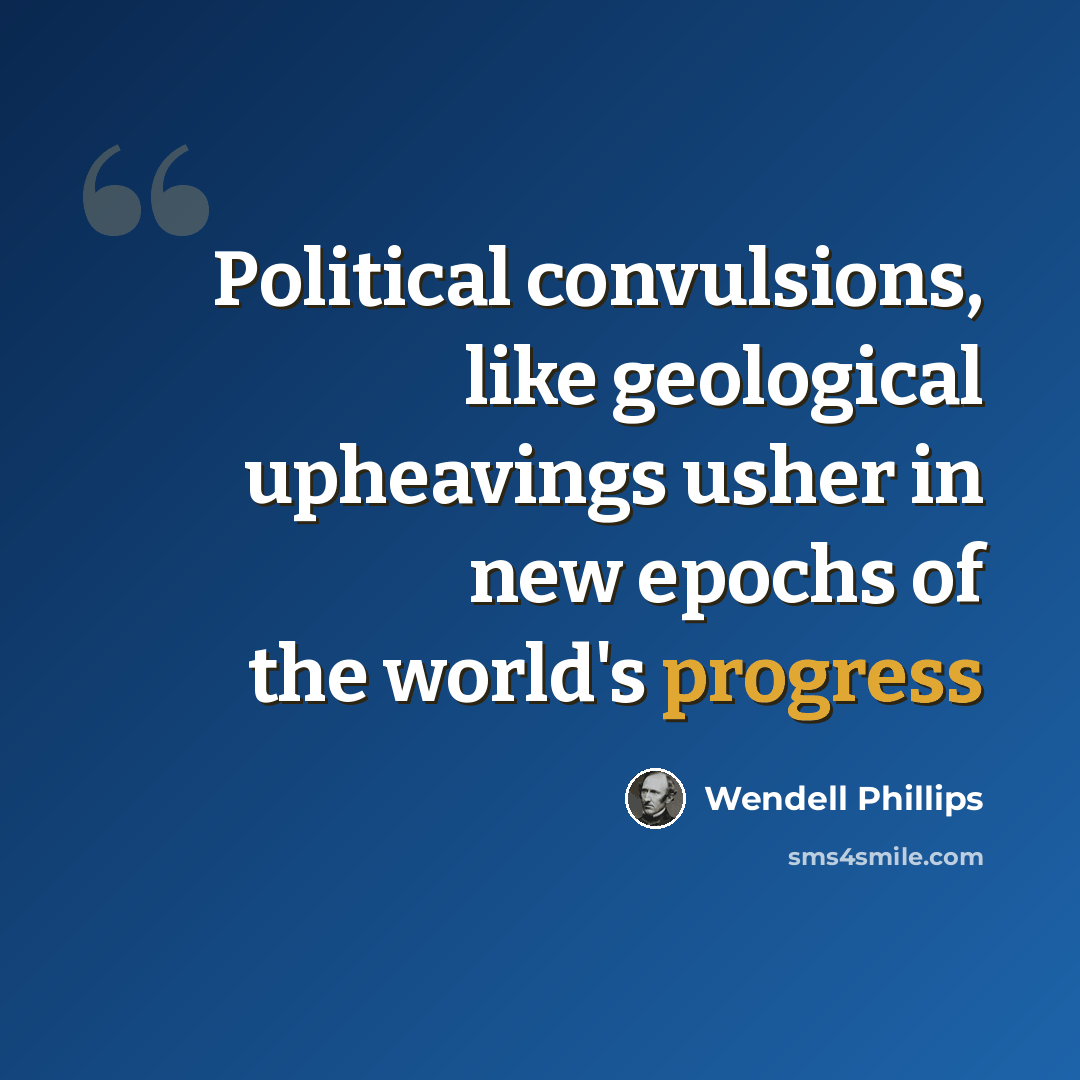 “Political convulsions, like geological upheavings usher in new epochs of the world's progress” quote by Wendell Phillips