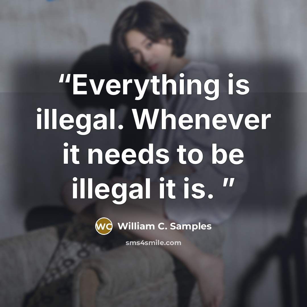 “Everything is illegal. Whenever it needs to be illegal it is.” quote by William C. Samples