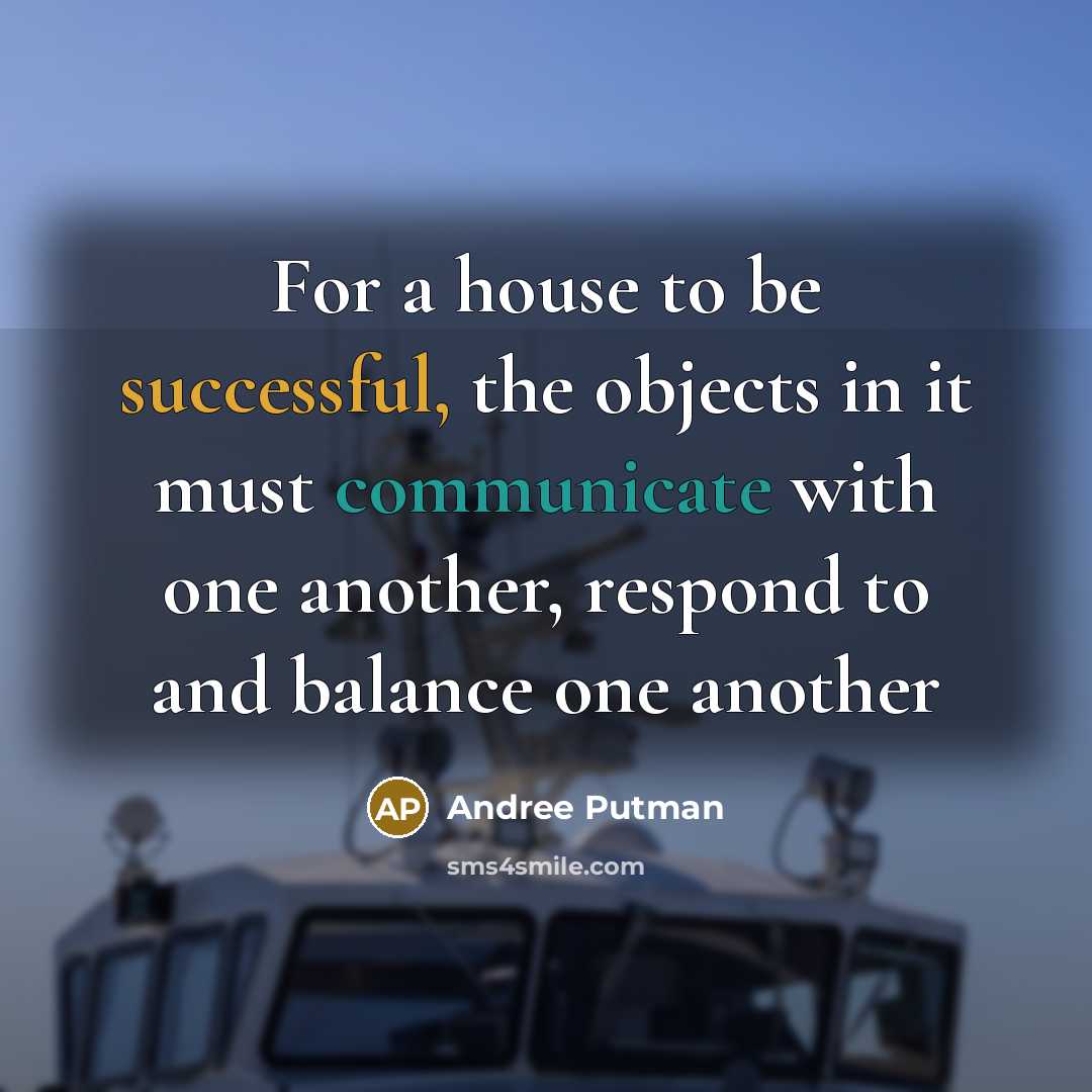 “For a house to be successful, the objects in it must communicate with one another, respond to and balance one another” quote by Andree Putman